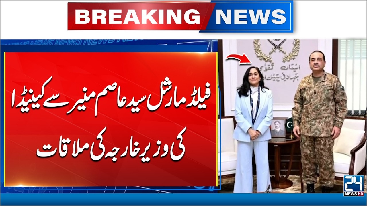 Field Marshal Asim Munir Holds Meeting With Canada&rsquo;s Foreign Minister | 24 News HD