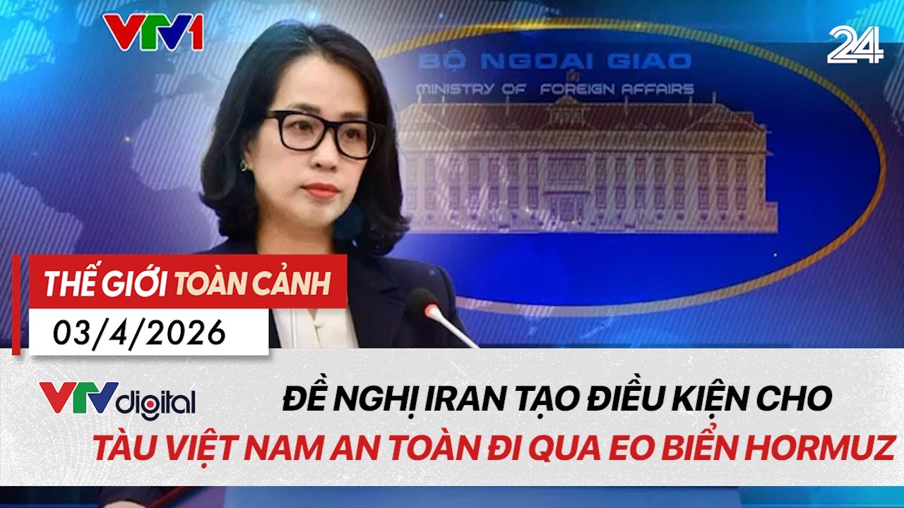 Thế giới to&agrave;n cảnh 03/4: Đề nghị Iran tạo điều kiện cho t&agrave;u Việt Nam an to&agrave;n đi qua eo biển Hormuz