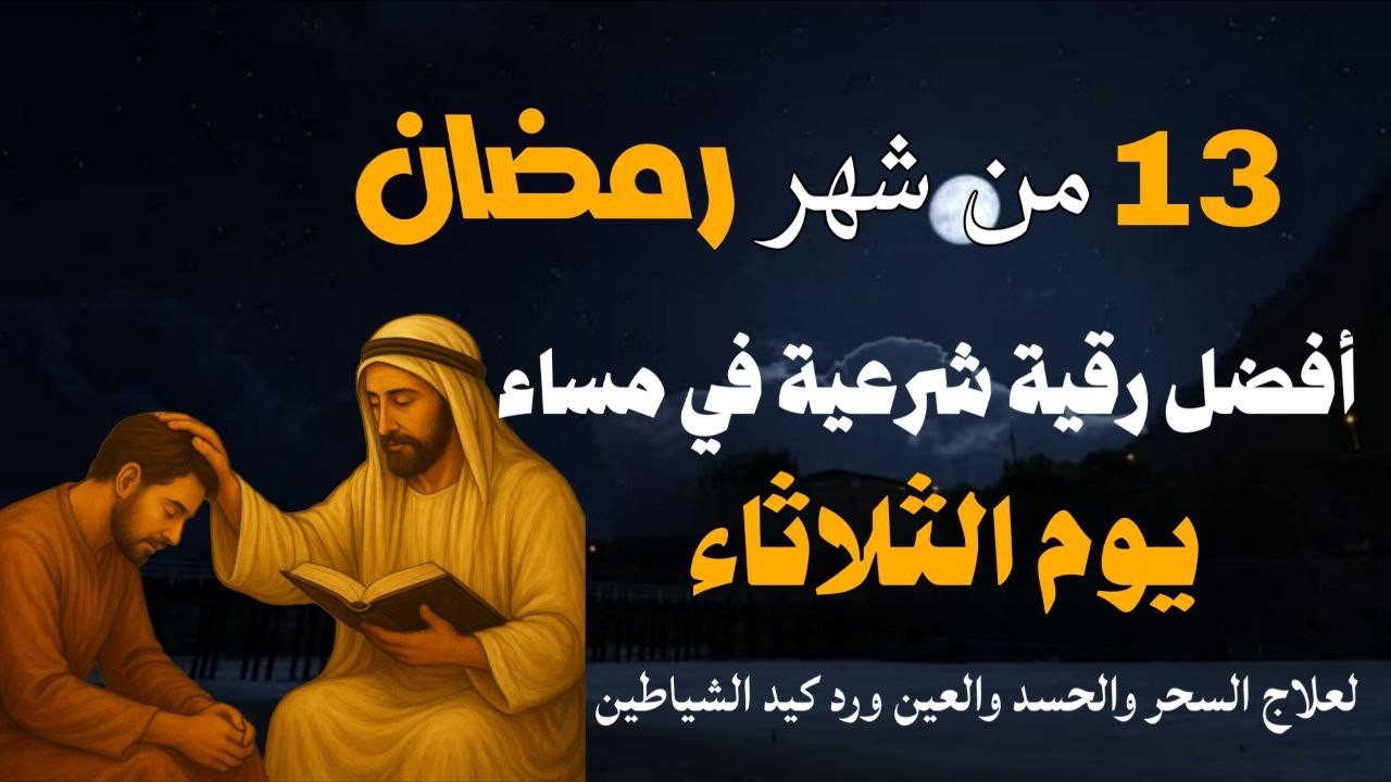 أفضل رقية شرعية في مساء يوم الثلاثاء 13 من شهر رمضان لعلاج الحسد والسحر والعين وتحصين البيت والأولاد