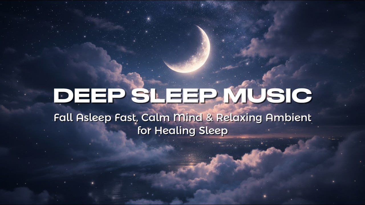 Deep Sleep Music 🌙 Fall Asleep Fast, Calm Mind & Relaxing Ambient for Healing Sleep