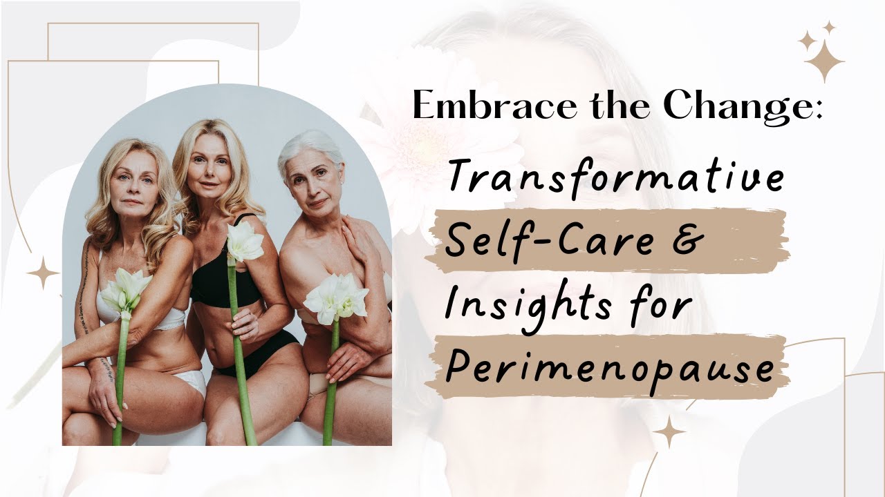 Embrace the Change: Transformative Self-Care & Insights for Perimenopause