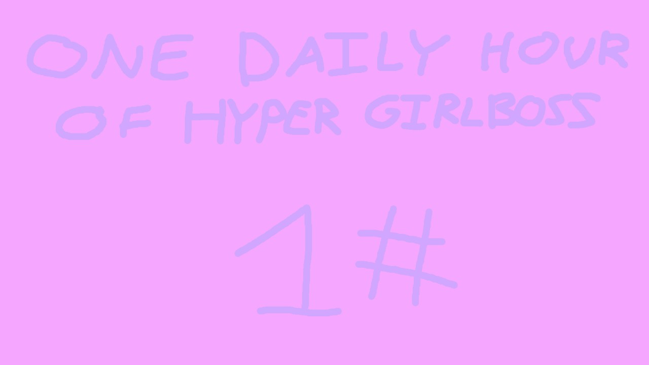 One Daily Hour of Hyper Girlboss - Day 1