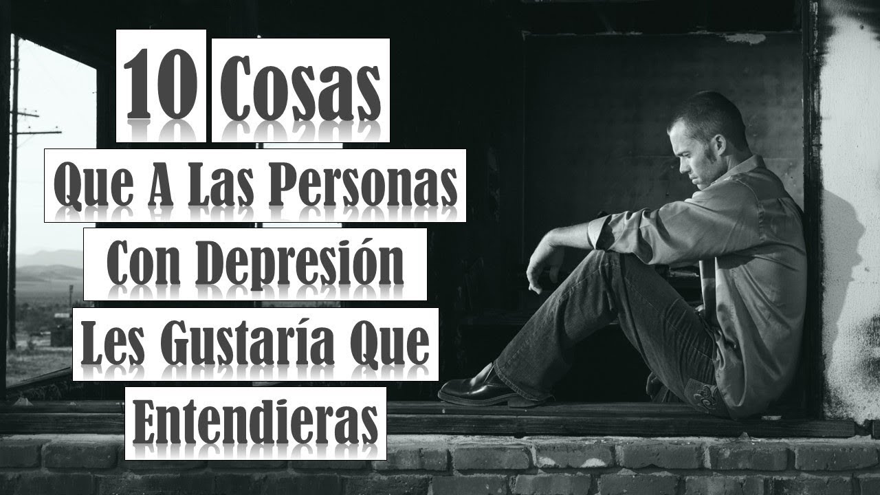 10 Cosas Que Las Personas Con Depresión Quieren Que Sepas Y Entiendas