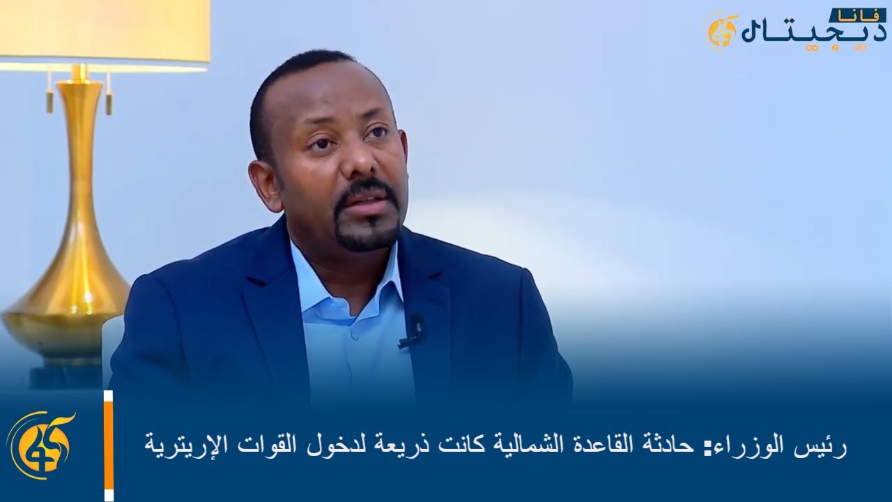 رئيس الوزراء: حادثة القاعدة الشمالية كانت ذريعة للقوات الإريترية