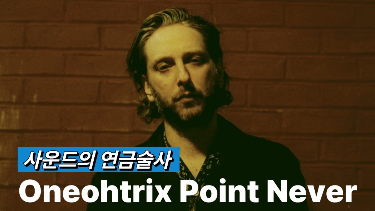 사운드의 연금술사ㅣ원오트릭스 포인트 네버 [Oneohtrix Point Never]