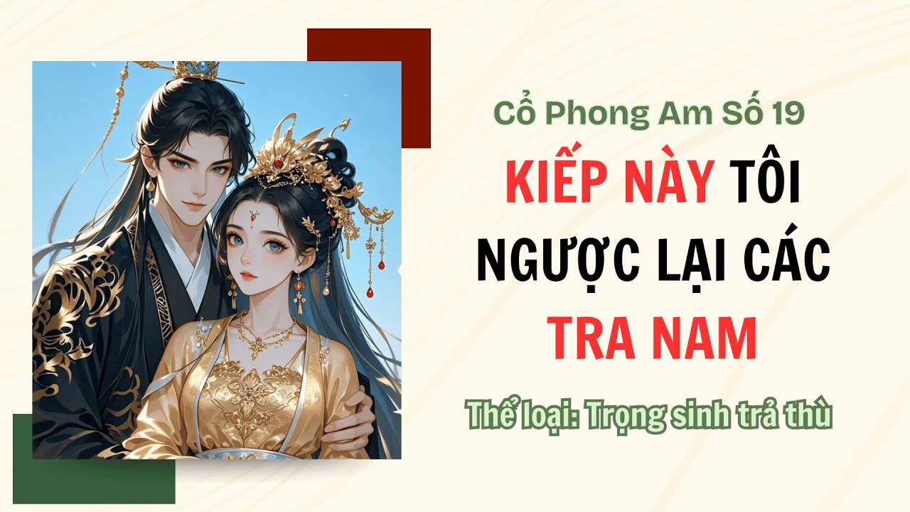 [TRUYỆN AUDIO FULL] CỔ PHONG AM SỐ 19 || KIẾP NÀY, TÔI NGƯỢC LẠI CÁC TRA NAM