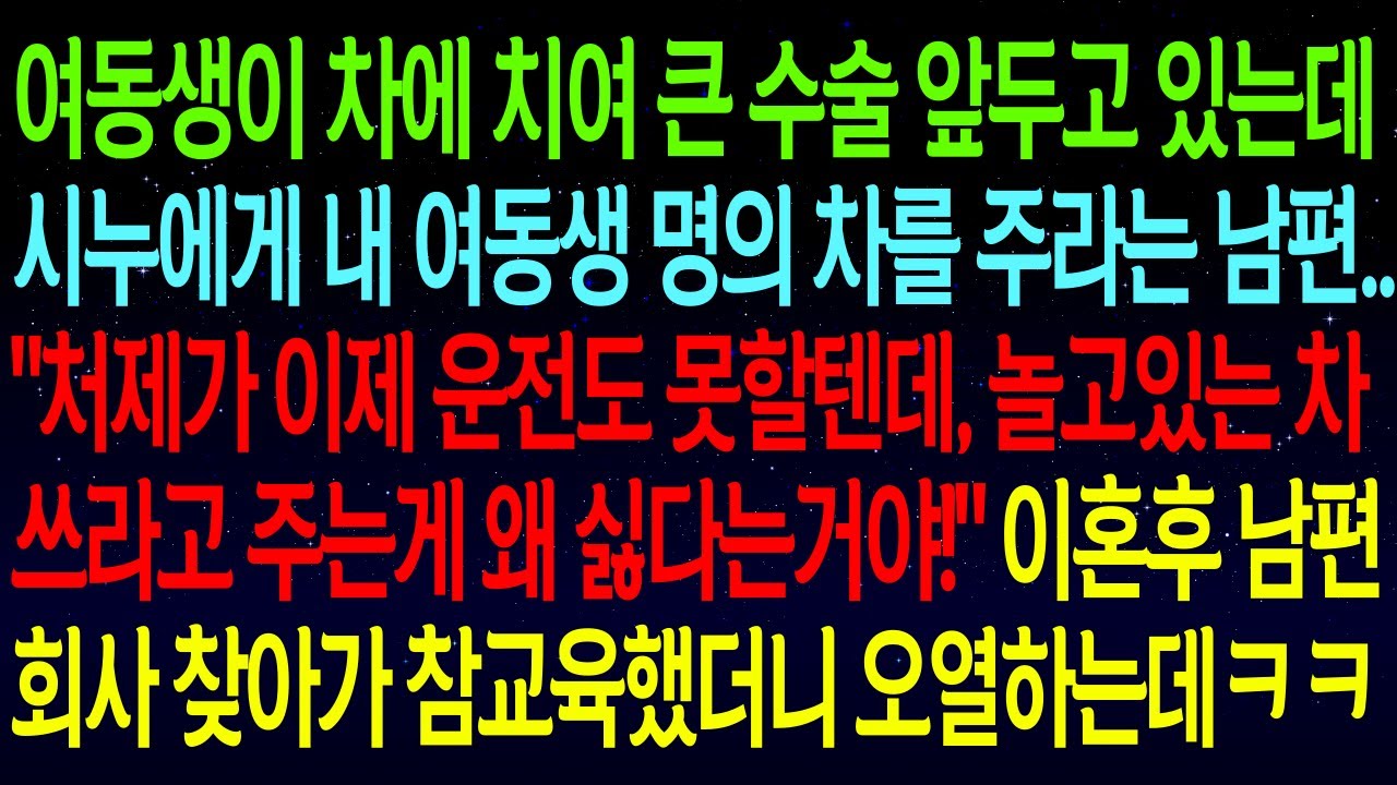【사연열차①】여동생이 차에 치여 큰 수술 앞두고 있는데 시누에게 내 여동생 차를 주라는 남편..