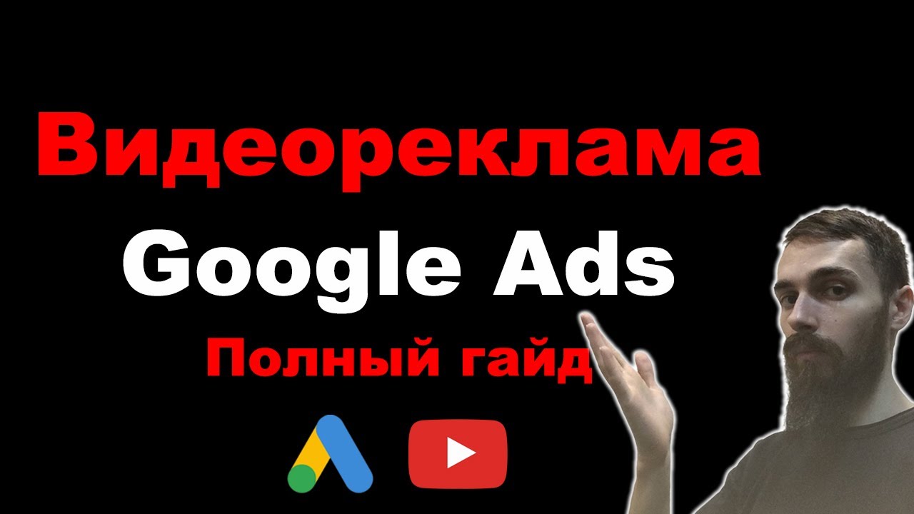Как настроить видеорекламу в Google Ads. Самая полная инструкция 2025