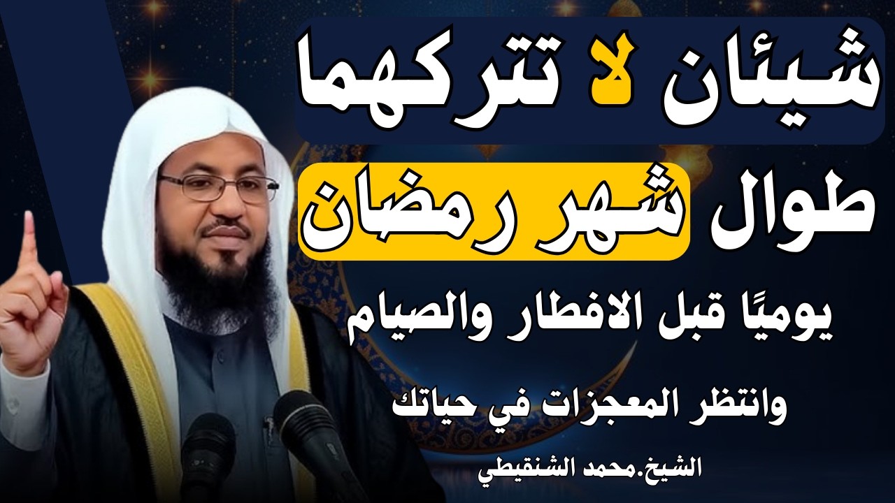 شيئان لا تتركهما طوال شهر رمضان يوميًا قبل الافطار والصيام وانتظر المعجزات في حياتك.. محمد الشنقيطي