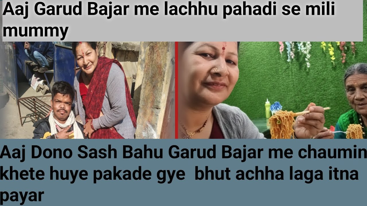 गढ़ूर बाजार में मम्मी-दादी की लच्छू पहाड़ी से मुलाकात और सासबहू का साथ चौमिन खाते दिखा प्यारा अपनापन
