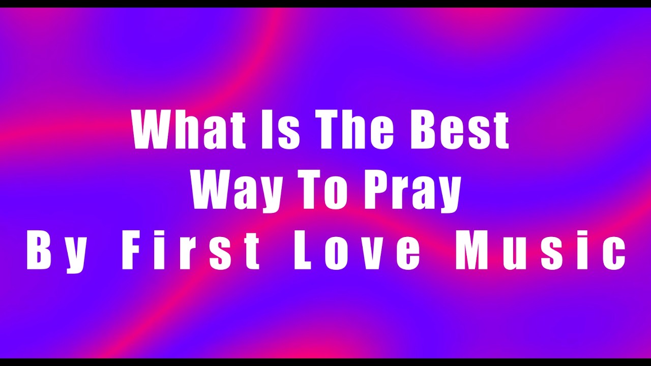 What is the Best Way to Pray By First Love Music Instrumental Lyric Video