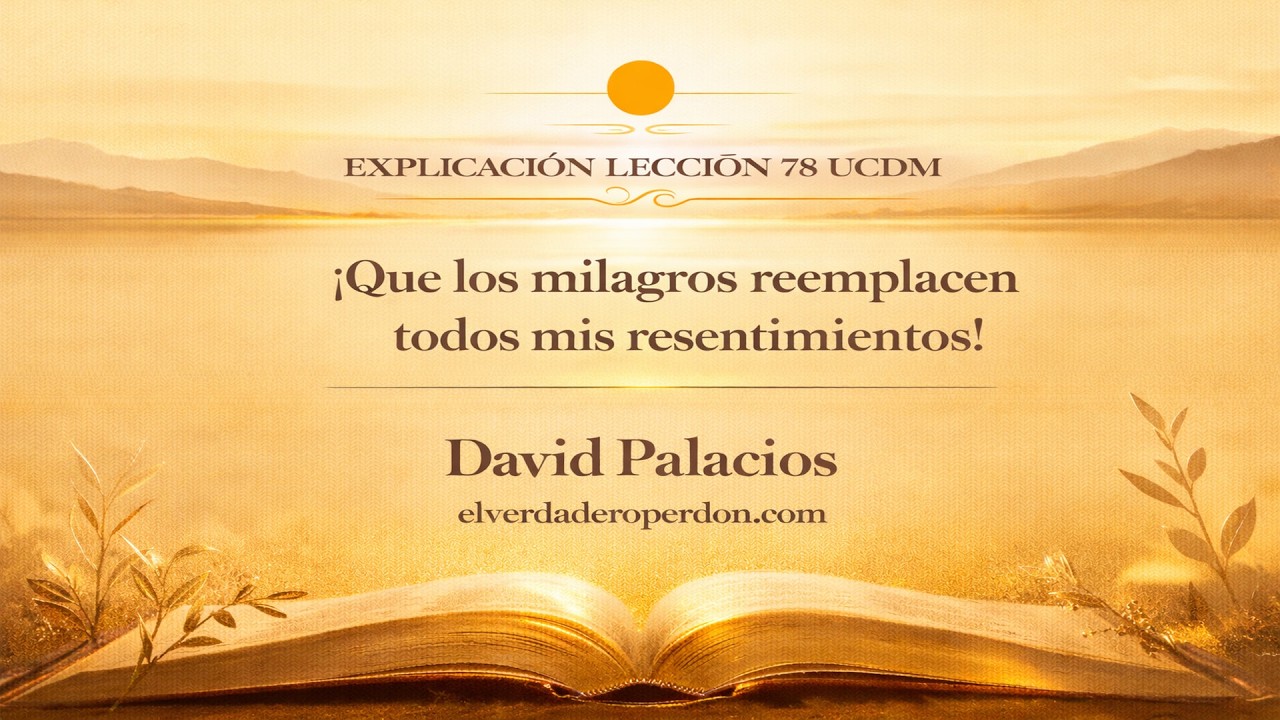 LECCIÓN 78 — ¡Que los milagros reemplacen todos mis resentimientos! (20 min)