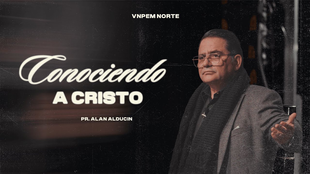 Conociendo a Cristo | Pr. Alan Alducin | VNPEM NORTE
