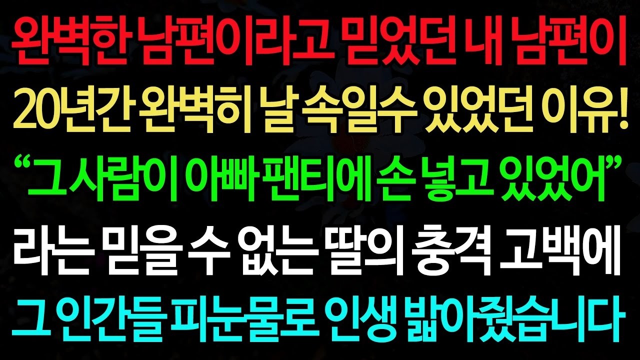 실화사연 완벽한 남편이라고 믿었던 내 남편이 20년간 완벽히 날 속일수 있었던 이유! “그 사람이 아빠 팬티에 손 넣고 있었어 ”  실화사연 신청사연 사이다썰 반전사연 사연라