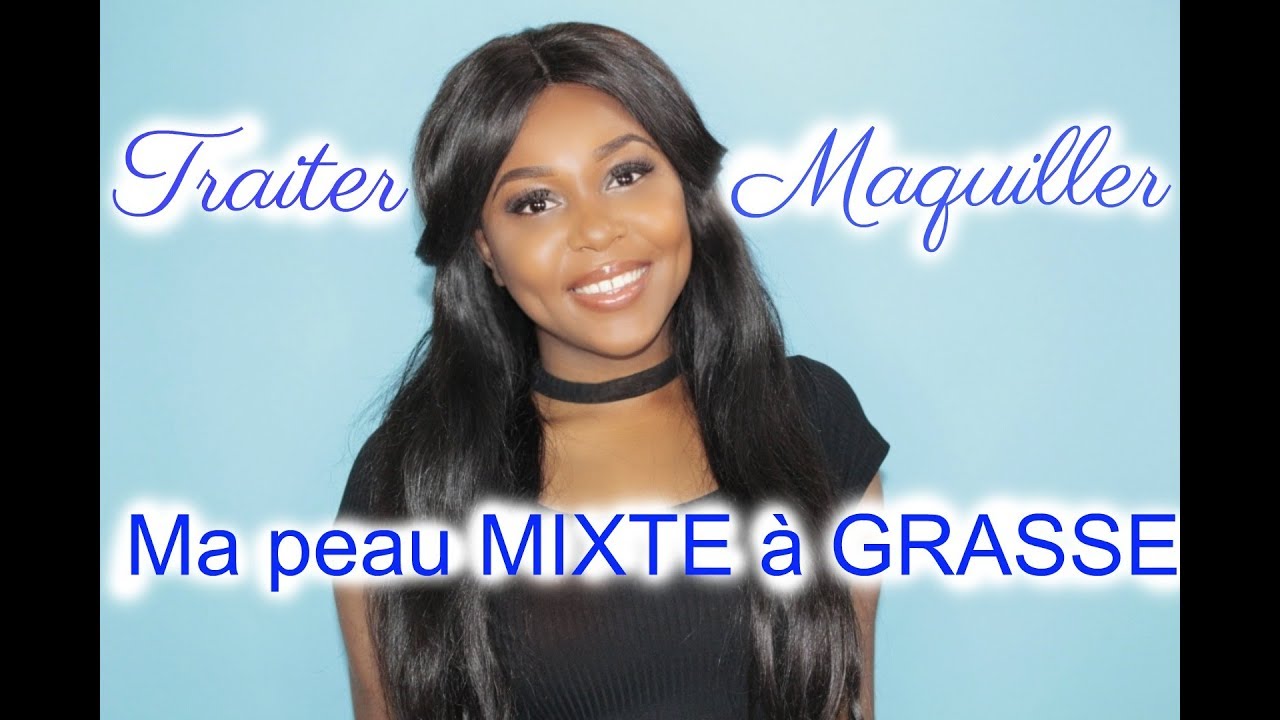 Aurevoir la brillance ! 10 conseils pour traiter et maquiller ma peau grasse