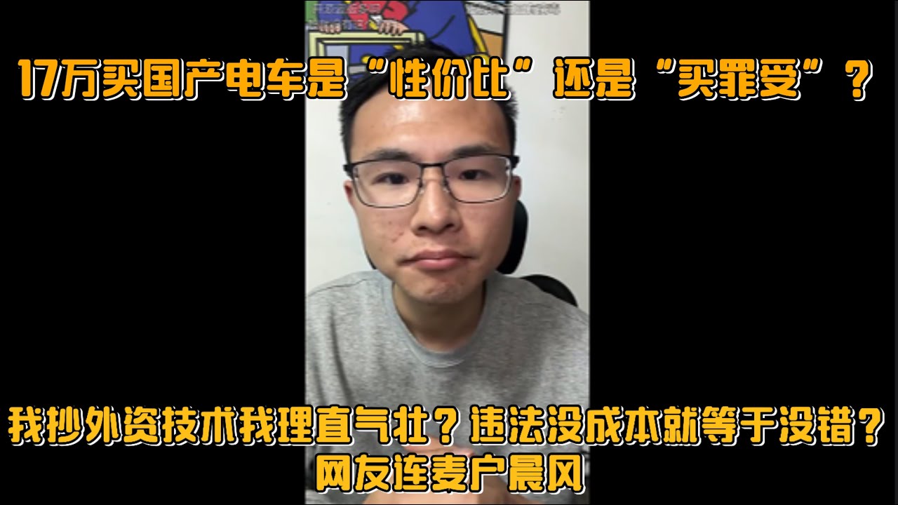 17万买国产电车是“性价比”还是“买罪受”？我抄外资技术我理直气壮？违法没成本就等于没错？网友连麦户晨风