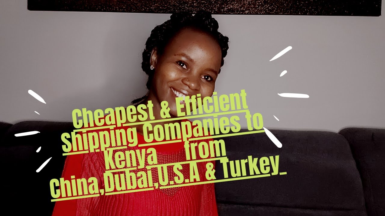 Cheapest & Efficient shipping companies to 🇰🇪 from CHINA,TURKEY,DUBAI,U.S.A