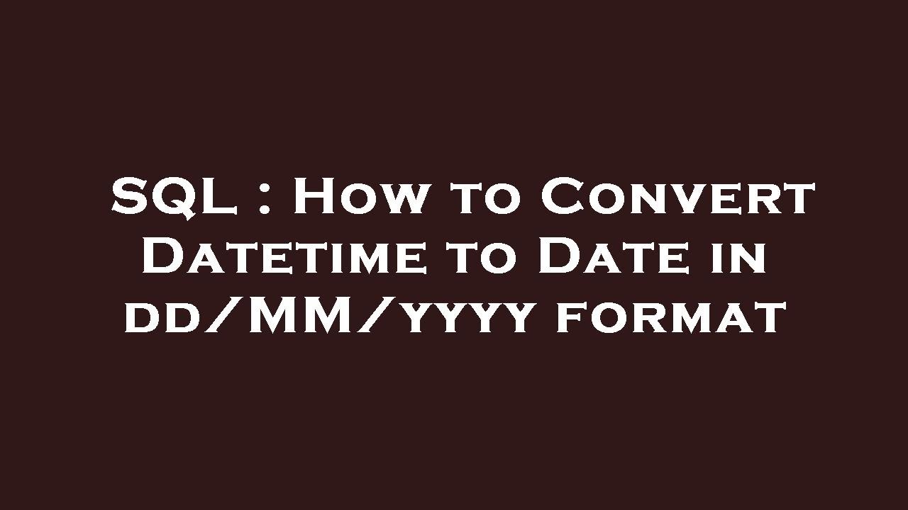 SQL : How to Convert Datetime to Date in dd/MM/yyyy format