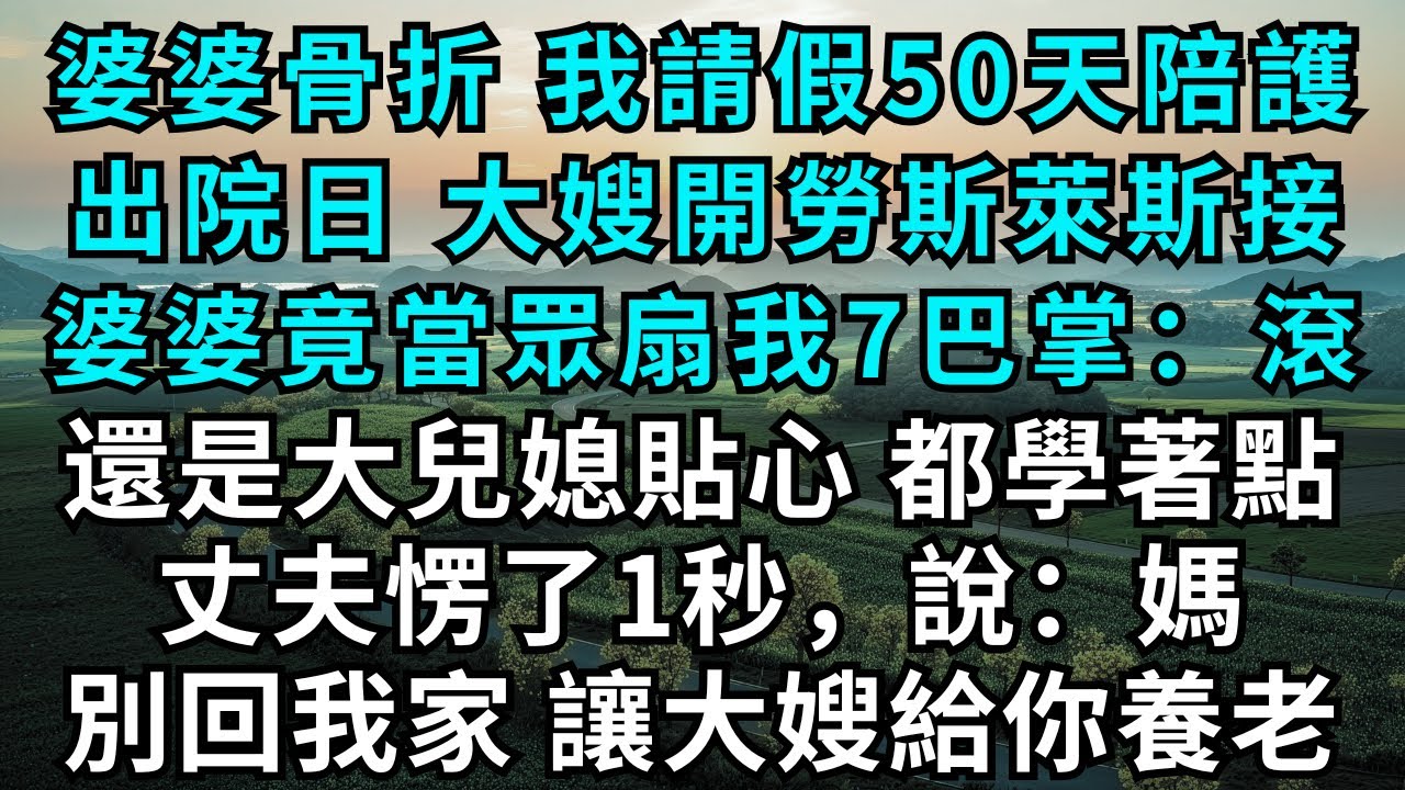 婆婆骨折，我請假50天陪護，出院日，大嫂開勞斯萊斯接，婆婆竟當眾扇我7巴掌：滾還是大兒媳貼心，都學著點，丈夫愣了1秒，說：媽，別回我家，讓大嫂給你養老！#為人處世#生活經驗#情感故事#故事#小說#婚姻