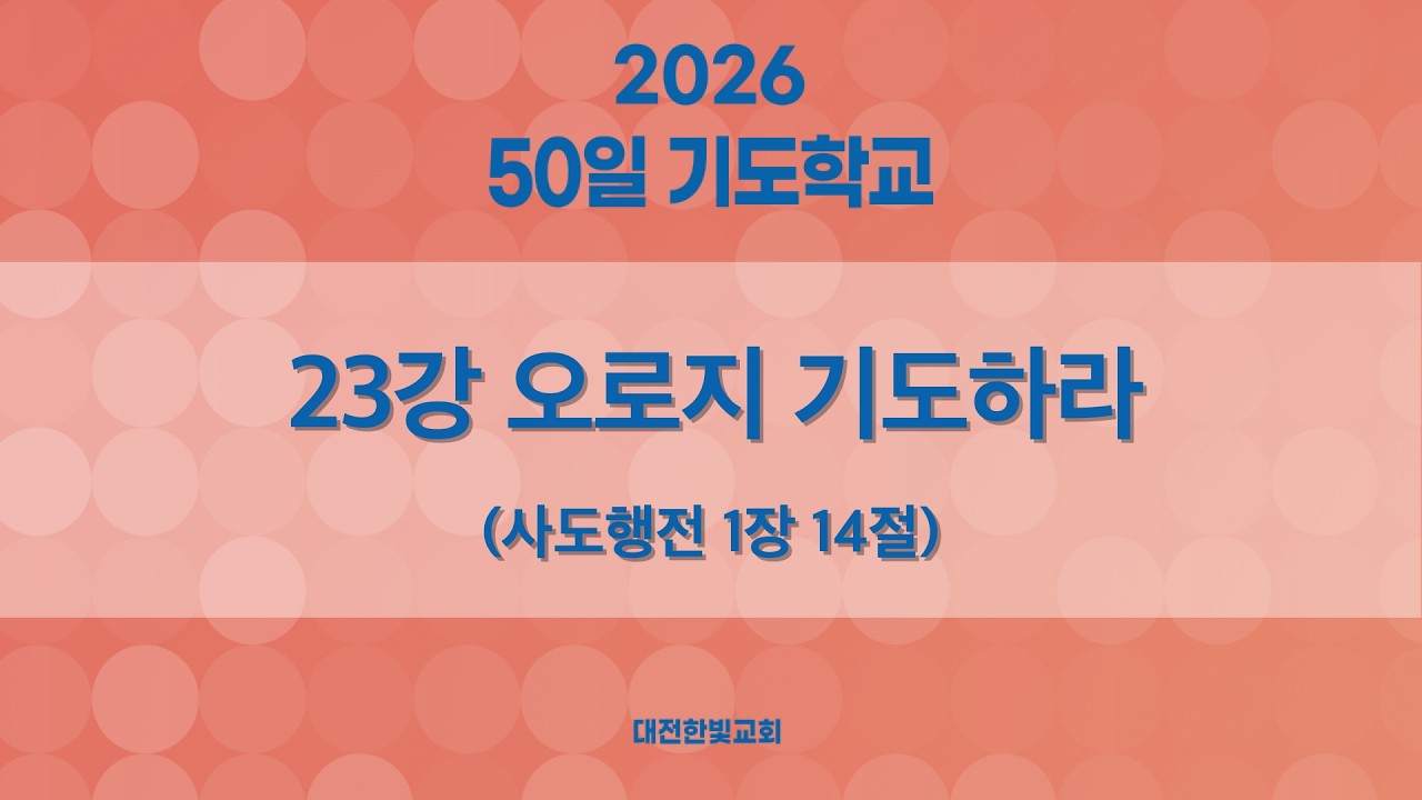 [한빛감리교회] 260320_50일 기도학교_23강_오로지 기도하라_사도행전 1장 14절_백용현 담임목사