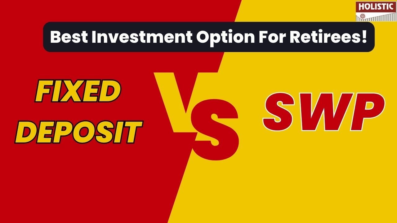 Fixed Deposits vs SWP&ndash; Best Investment Option For Retirees!|Holistic Investment
