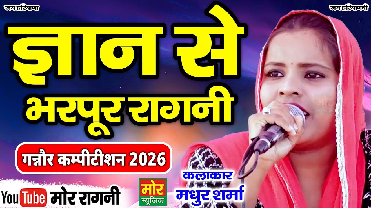 ज्ञान से भरपूर रागनी || मधुर शर्मा || गनौर कम्पीटिशन 2026 || Mor Ragni