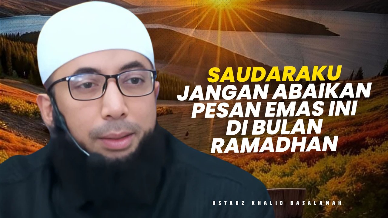 JANGAN ABAIKAN PESAN EMAS INI DI BULAN RAMADHAN - Ustadz Khalid Basalamah