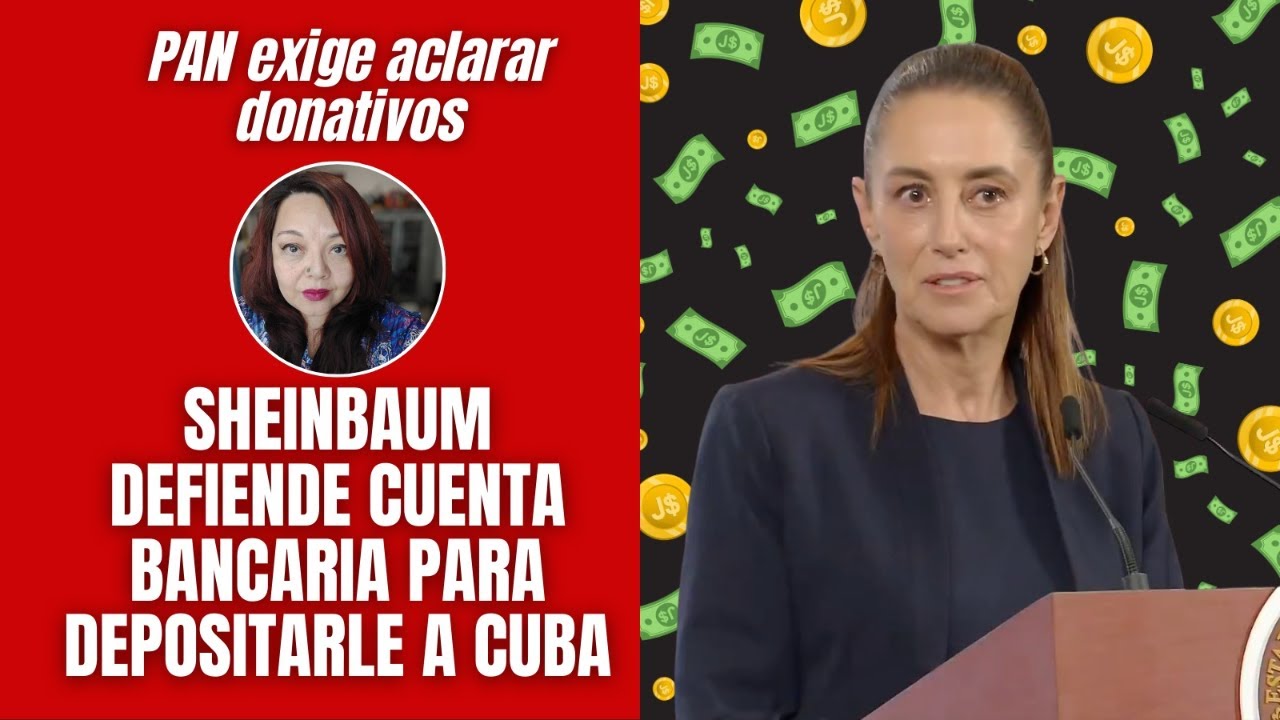Sheinbaum defiende cuenta bancaria para depositarle a Cuba / PAN exige aclarar donativos