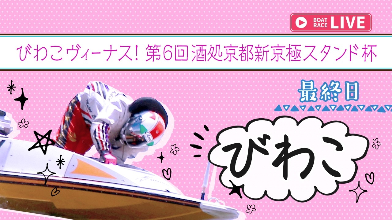 【ボートレースライブ】びわこ一般 びわこヴィーナス！第6回酒処京都新京極スタンド杯 最終日 1〜12R【びわこ】