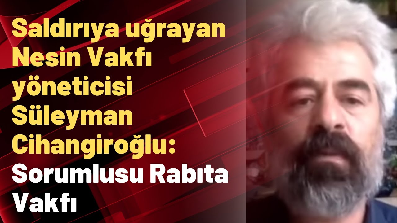 Saldırıya uğrayan Nesin Vakfı yöneticisi Süleyman Cihangiroğlu: Sorumlusu Rabıta Vakfı