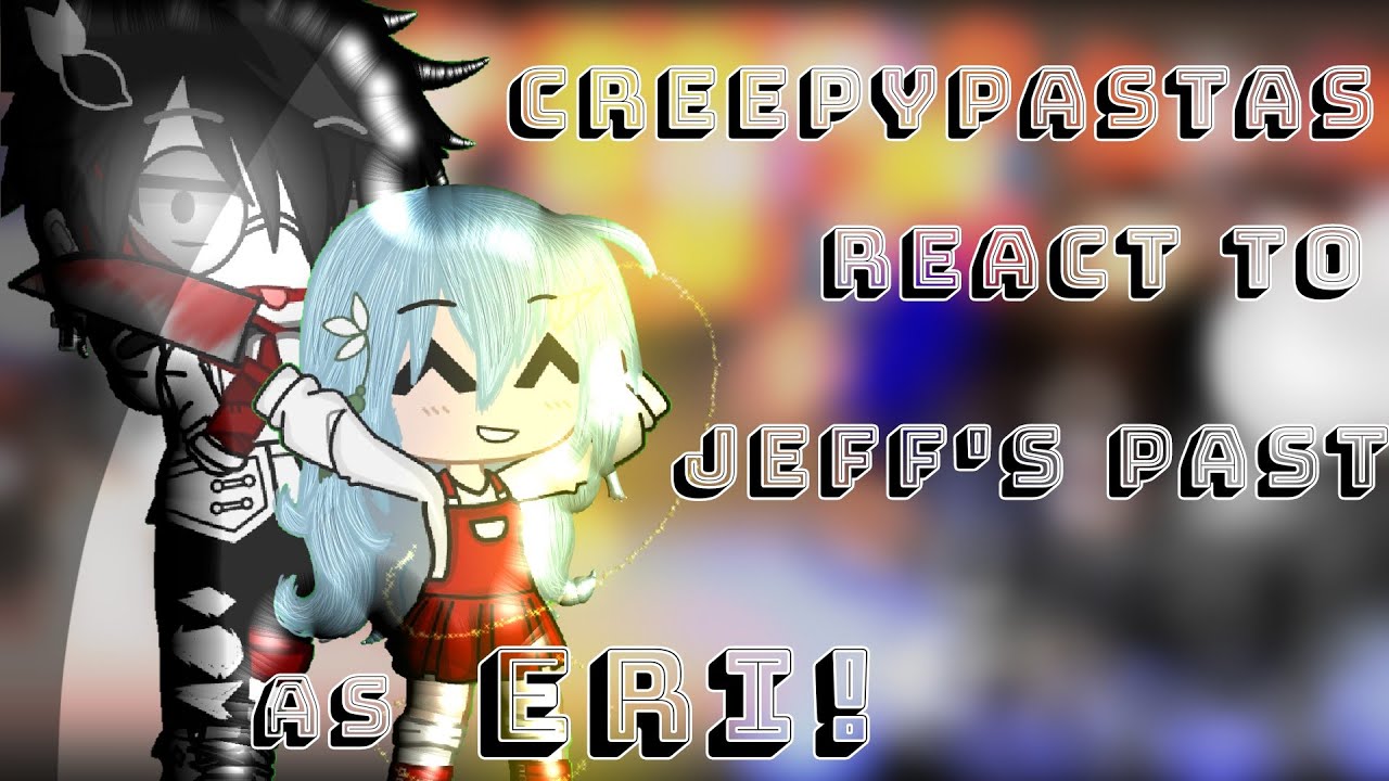 creepypastas react to jeff's past as eri!//request//