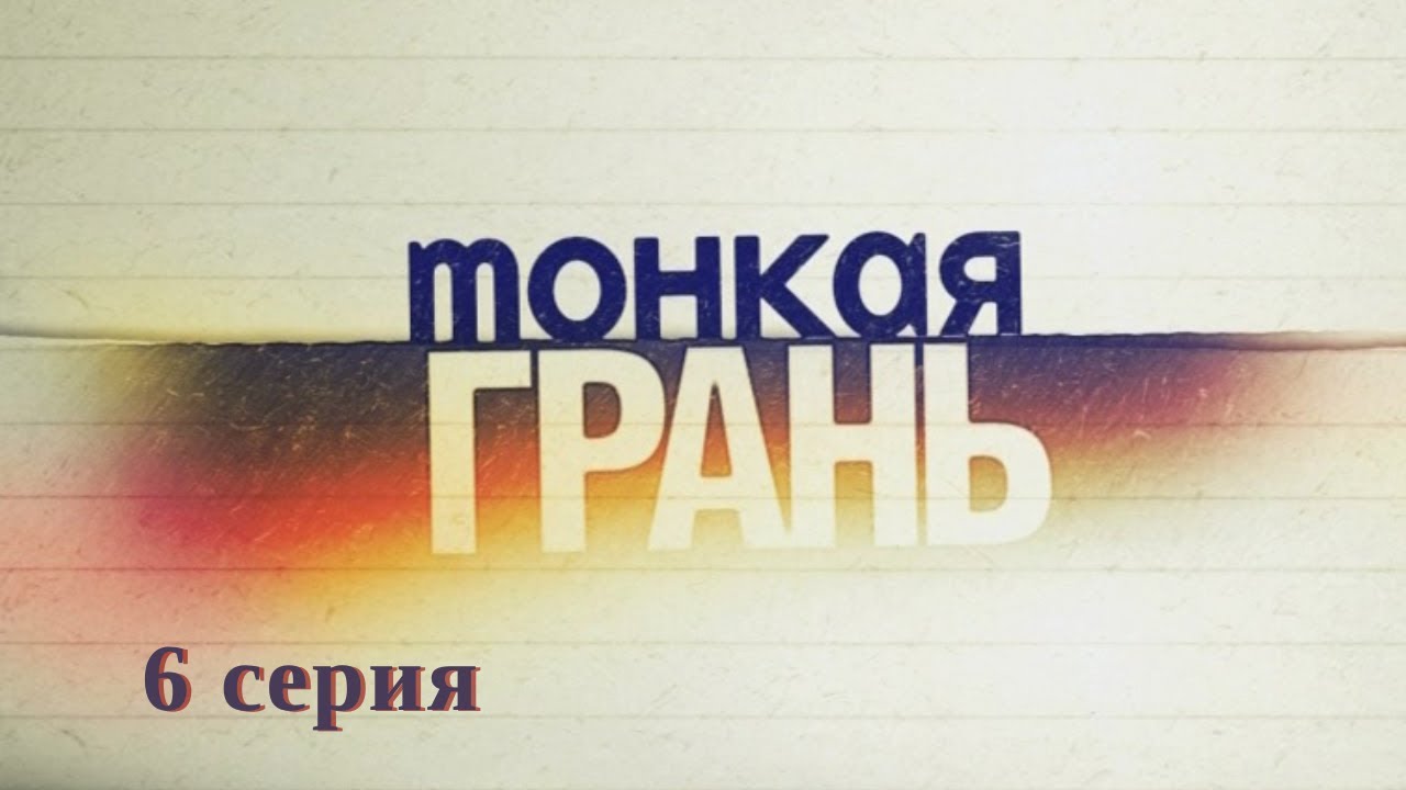 Тонкая грань. Серия 6. Детективная Мелодрама. Криминальный Фильм