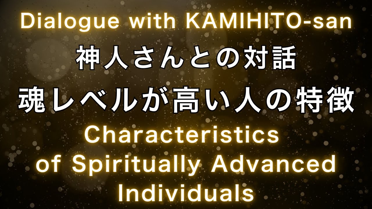 《神人さんとの対話》魂レベルが高い人の特徴 Characteristics of Spiritually Advanced Individuals Dialogue with KAMIHITO-san