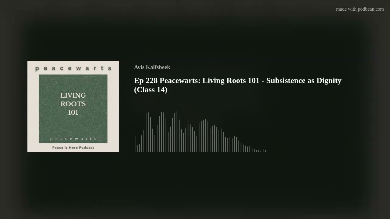 Ep 228 Peacewarts: Living Roots 101 - Subsistence as Dignity (Class 14)