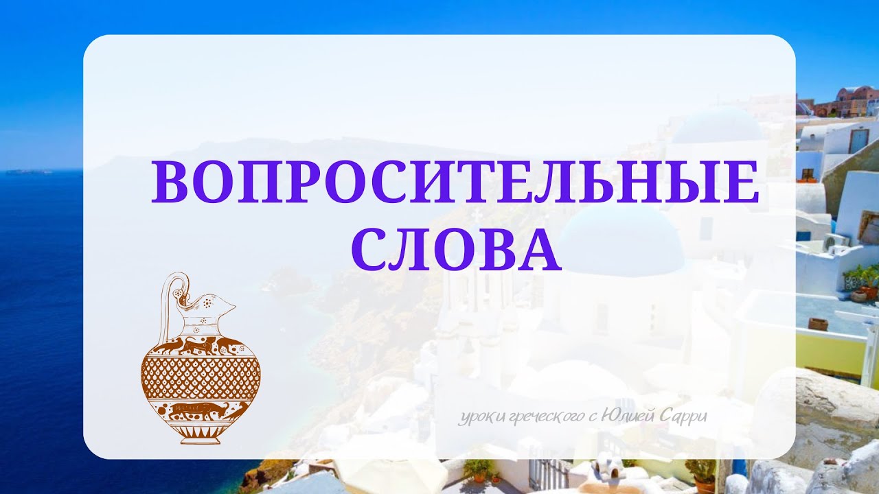 Урок8: Греческий язык: Ερωτηματικές λέξεις | Вопросительные слова