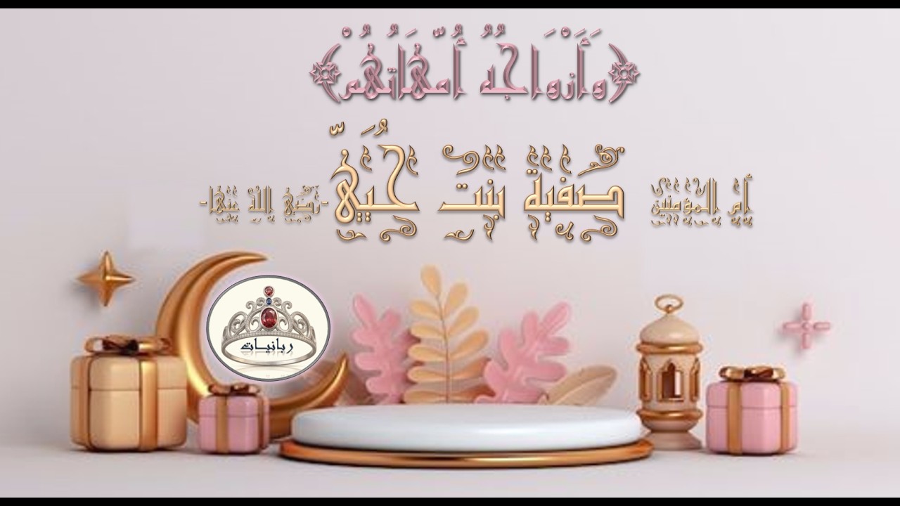 ٨- أم المؤمنين صفية بنت حيي بن أخطب رضي الله عنها