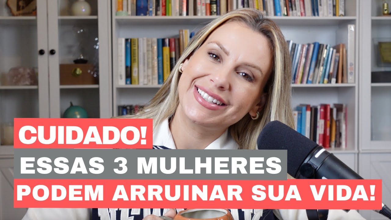 CUIDADO! ESSAS 3 MULHERES PODEM ARRUINAR SUA VIDA! - Mari Simionato