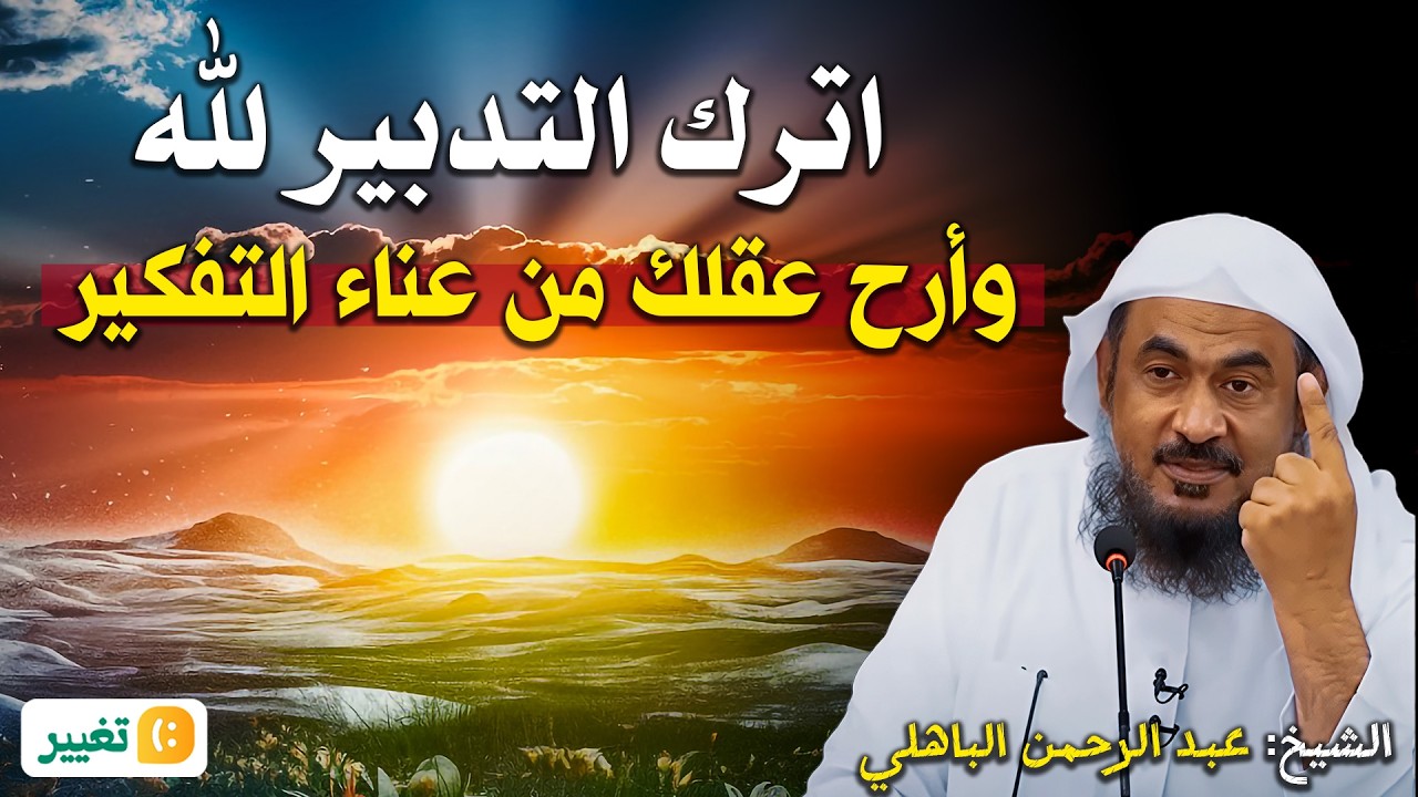 اترك التدبير لله… وأرح عقلك من عناء التفكير | الشيخ عبد الرحمن الباهلي