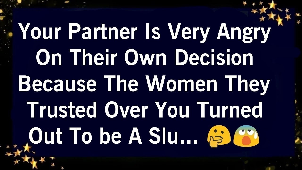 YOUR PARTNER IS VERY ANGERY ON THEIR OWN DECISION BECAUSE THE WOMEN THEY TRUSTED OUT TO BE..
