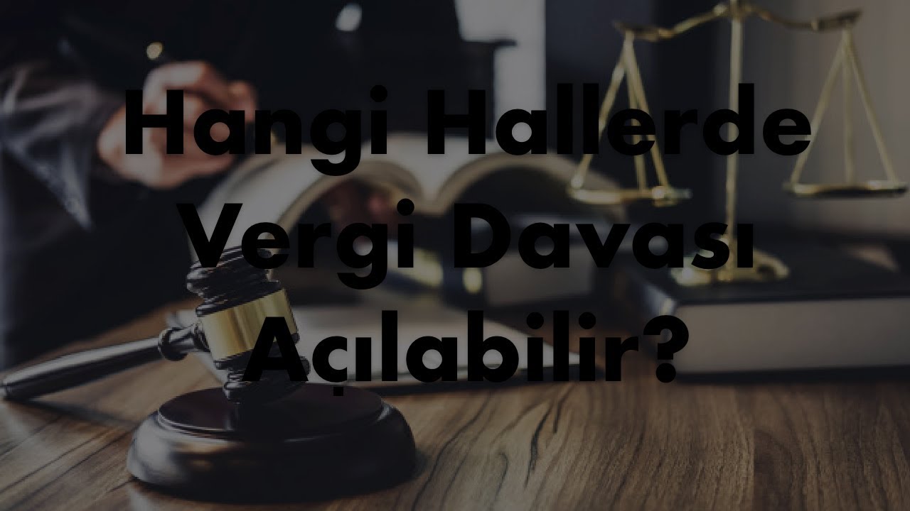 Hangi Hallerde Vergi Davası Açılabilir?