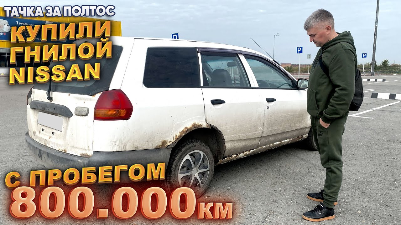Тачка за полтос. Купили Ниссан с пробегом 800 тыс. км.