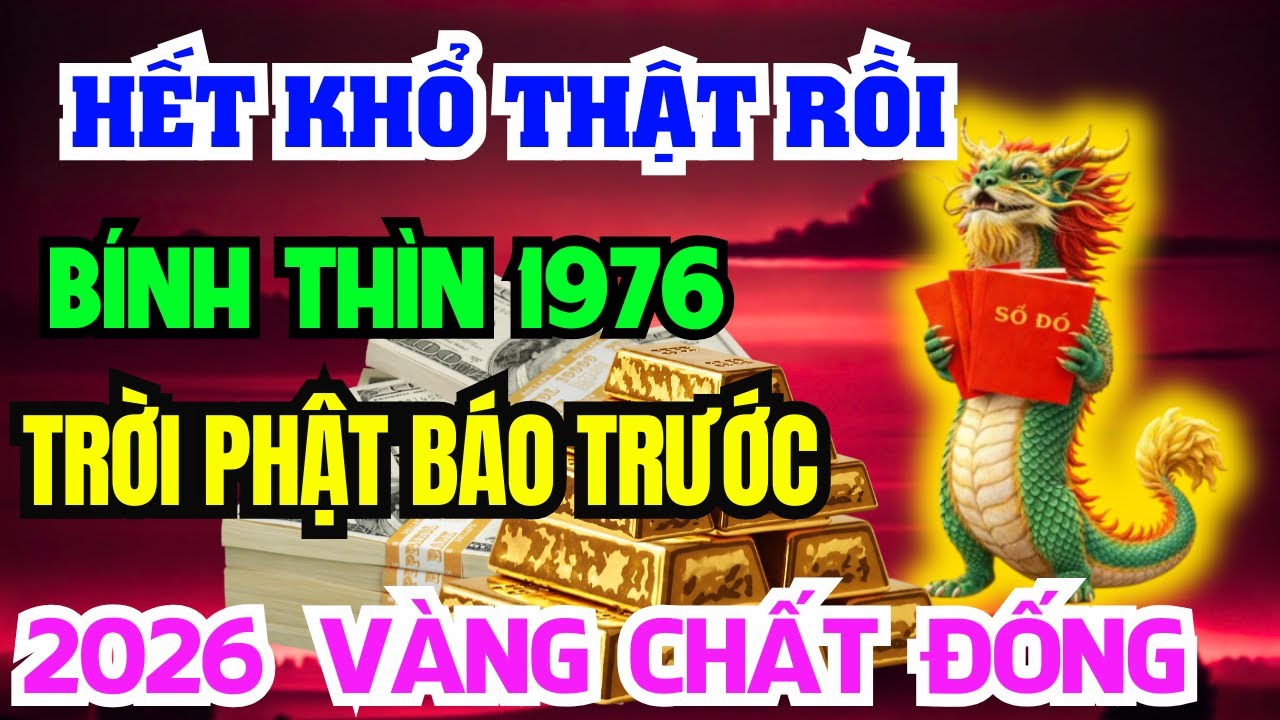 Chúc mừng Tuổi Bính Thìn 1976 - Năm 2026 Đổi vận Giàu to, kẻ từng coi thường bạn giờ không với tới!