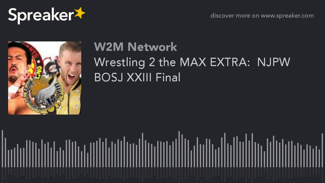 Wrestling 2 the MAX EXTRA:  NJPW BOSJ XXIII Final