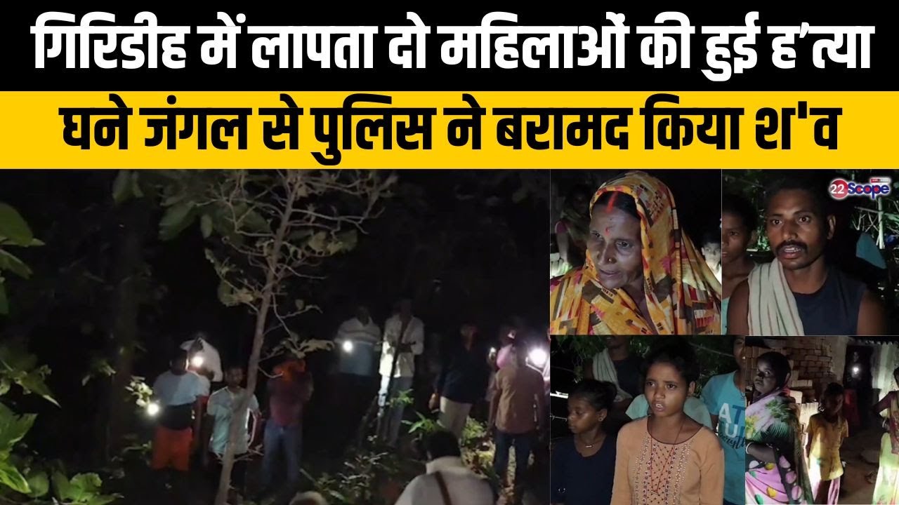 गिरिडीह में लापता दो महिलाओं की हुई ह'त्या,आरोपी की हुई शिनाख्त, घने जंगल से पुलिस ने बरामद किया श'व