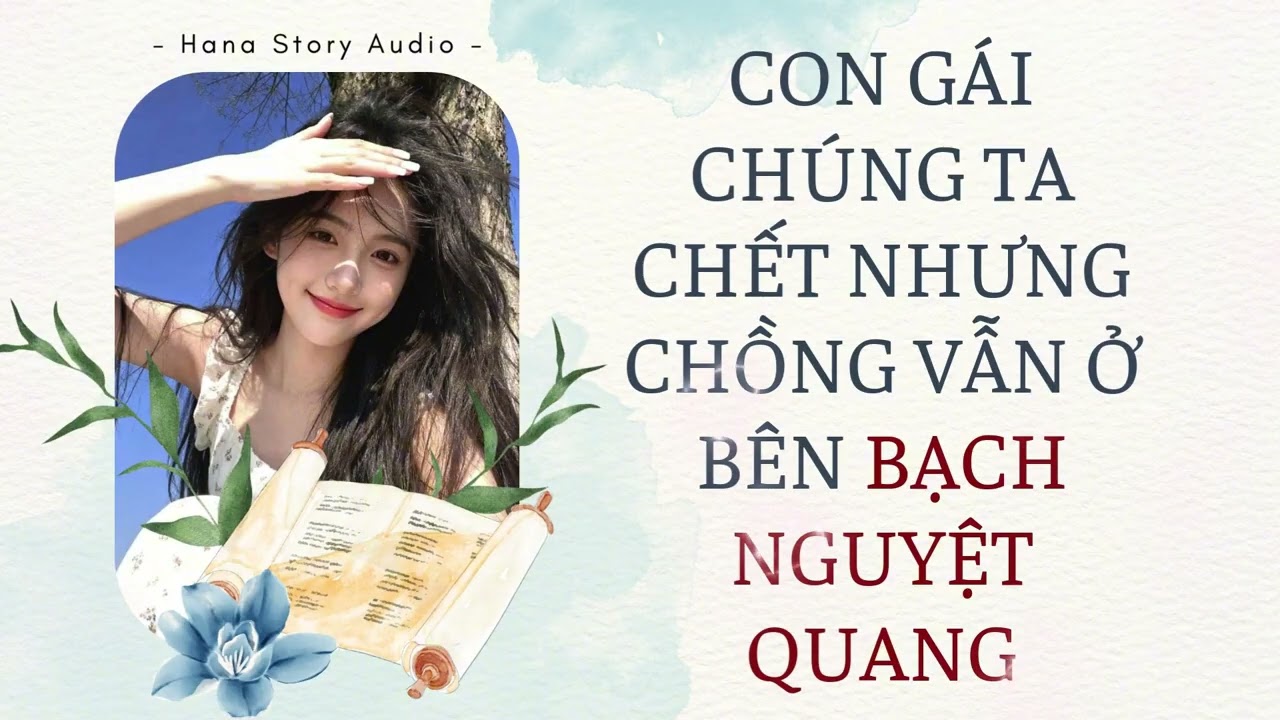 [Truyện Audio] CON GÁI CHÚNG TA CHẾT NHƯNG CHỒNG VẪN Ở BÊN BẠCH NGUYỆT QUANG | Hana Story Audio