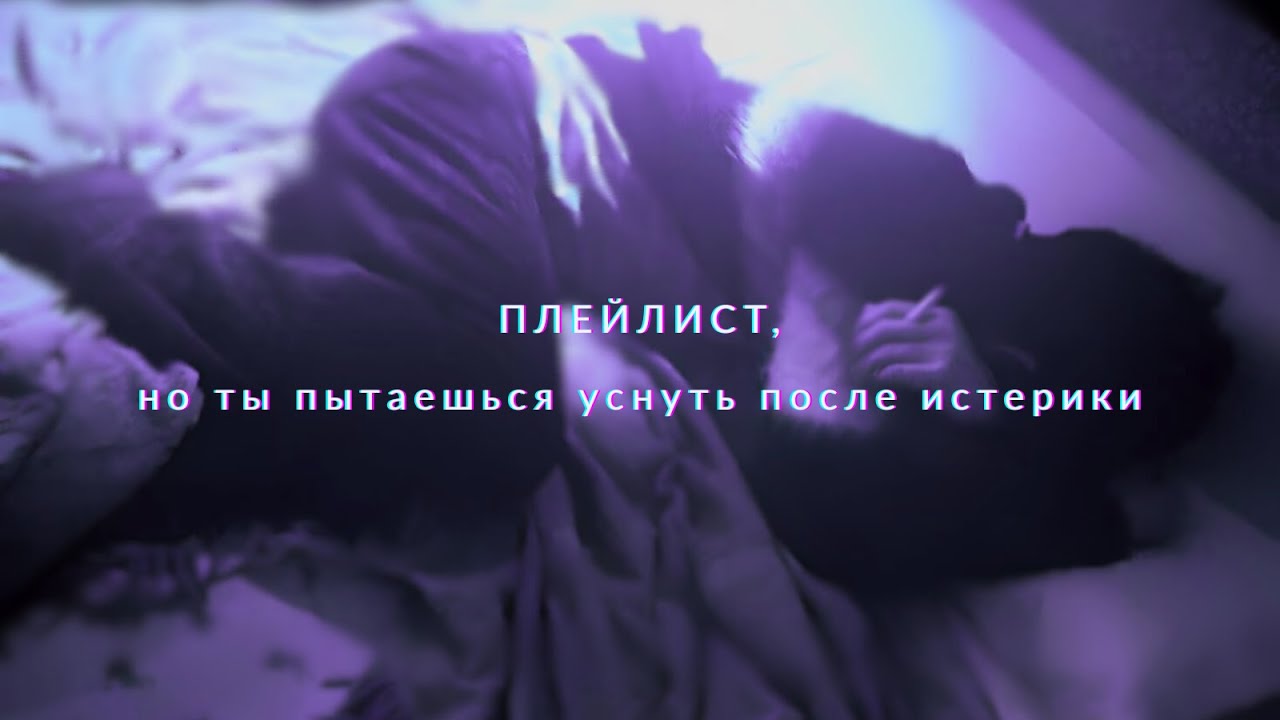 Плейлист, но ты пытаешься уснуть после истерики★☆