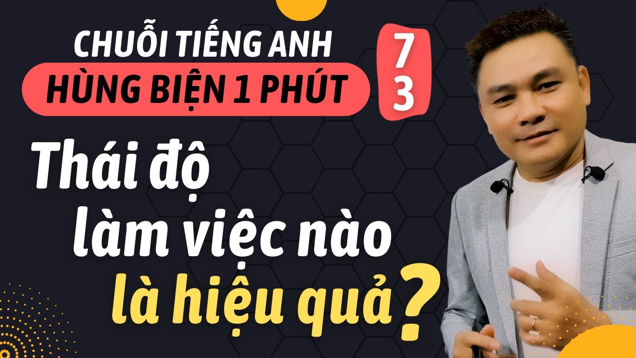 HÙNG BIỆN 1 PHÚT 73: Thái độ làm việc nào là hiệu quả - Thắng Phạm