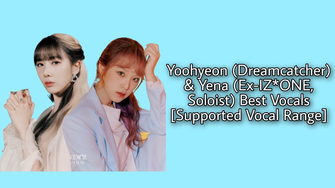 Yoohyeon (Dreamcatcher) & Yena (Ex-IZ*ONE, Soloist) Best Vocals [Supported Vocal Range] / A3 - B4