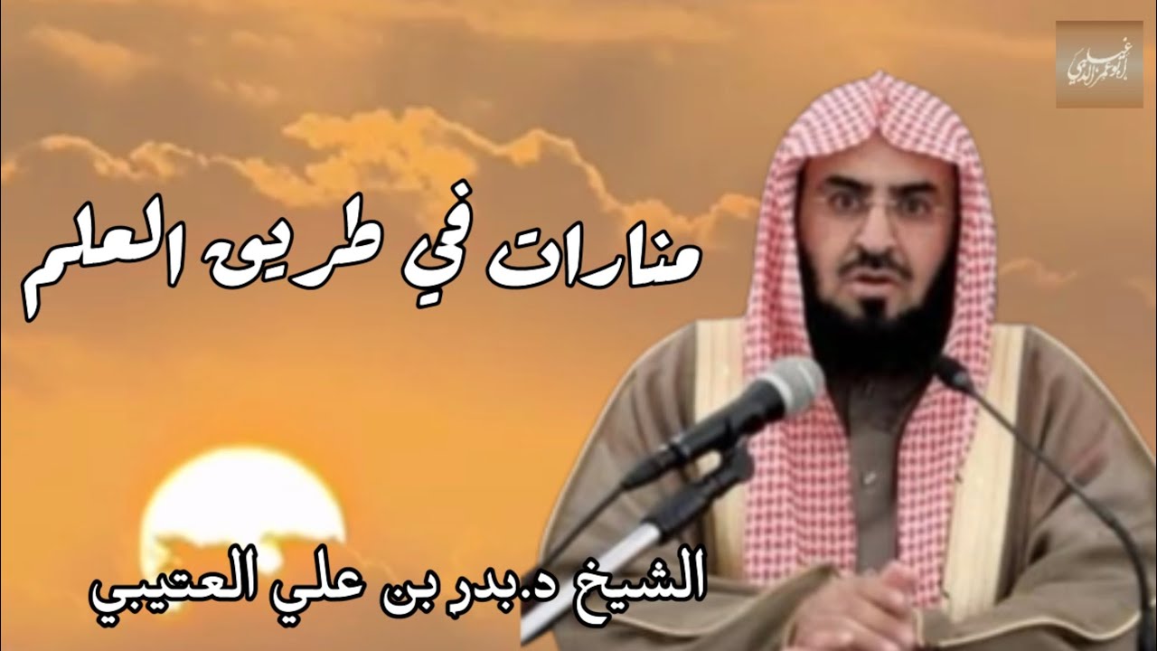 «منارات في طريق العلم» الشيخ د. بدر بن علي بن طامي العتيبي -حفظه الله-