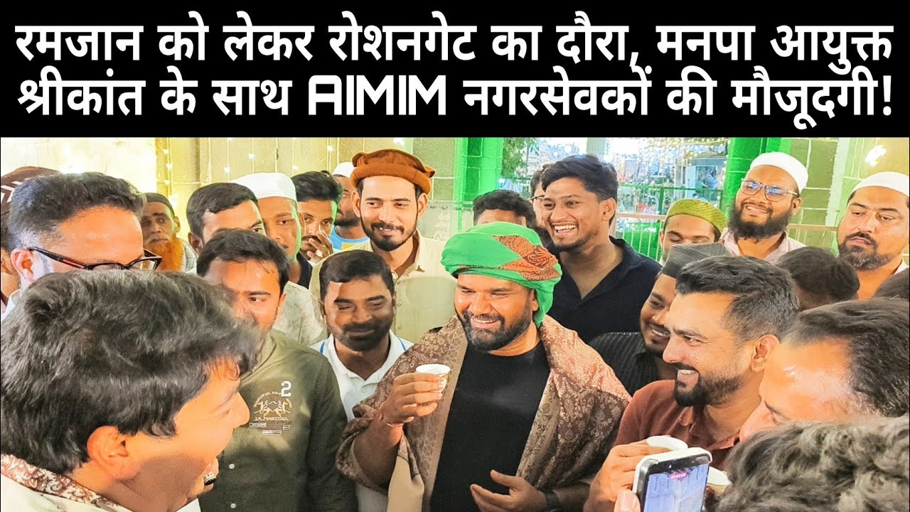 रमजान को लेकर रोशनगेट का दौरा, मनपा आयुक्त श्रीकांत के साथ AIMIM नगरसेवकों की मौजूदगी!